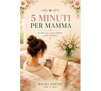 5 Minuti per Mamma: Un libro da leggere, scrivere e colorare per prenderti cinque minuti tutti per te, nei giorni difficili e in quelli bellissimi.