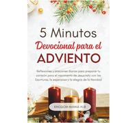 5 Minutos Devocional para el Adviento: Reflexiones Y Oraciones Diarias Para Preparar Tu Corazón Para El Nacimiento De Jesucristo Con Las Escrituras, La Esperanza Y La Alegría De La Navidad