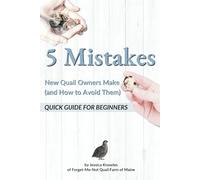 5 Mistakes New Quail Owners Make (And How to Avoid Them): A Quick Guide for Beginners (Quail Keeping Made Easy)