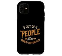 5 Out Of 4 People Are Under-Caffeinated - Coffee Lover Case for iPhone 11