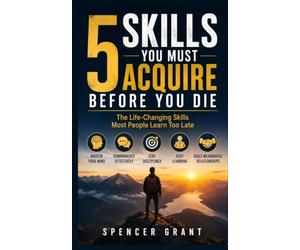 5 Skills You Must Acquire Before You Die: The Life-Changing Skills Most People Learn Too Late