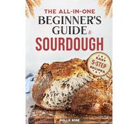 5-Step Sourdough Success: A Beginner’s Guide to Mastering Sourdough Starters & Artisan Bread with Easy, 5-Step Recipes
