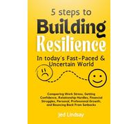5 Steps to Building Resilience in Today's Fast-Paced & Uncertain World: Conquering Work Stress, Gaining Confidence, Relationship Hurdles, Financial Struggles, Personal, Professional Growth