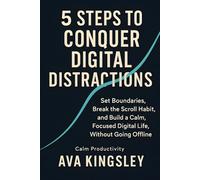 5 Steps to Conquer Digital Distractions: Set Boundaries, Break the Scroll Habit, and Build a Calm, Focused Digital Life, Without Going Offline: 10 (Calm Productivity)