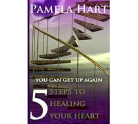 5 Steps To Healing Your Heart: You Can Get Up Again
