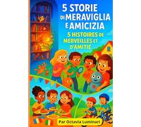 5 STORIE DI MERAVIGLIA E AMICIZIA , 5 HISTOIRES DE MERVEILLES ET D’AMITIÉ: version italien française ; Histoires bilingues pour éveiller ... per stimolare l'immaginazione dei bambini