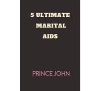 5 ULTIMATE MARITAL AIDS: The ultimate guild for marital couples and their relationships everlasting love and peace