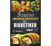 5 Zutat LowCarb Air Fryer Rezepte für Diabetiker über 50: 30-Minuten-Schnellgerichte, um das Blutzuckermanagement zu vereinfachen und gesundes Essen zum Kinderspiel zu machen