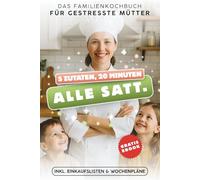 5 Zutaten, 20 Minuten, alle satt - Das Familienkochbuch für gestresste Mütter: Schnelle & einfache Rezepte für die ganze Familie