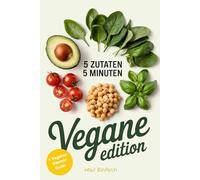 5 Zutaten, 5 Minuten Vegane Edition: Schnelle, Einfache und Leckere Rezepte für den Alltag mit Nur Fünf Zutaten - Pflanzlich, Nachhaltig und Zeitsparend