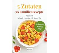 5 Zutaten - 50 Familienrezepte: Schnell, lecker & alltagstauglich - das Familienkochbuch mit einfachen Rezepten für jeden Tag