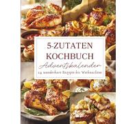 5-Zutaten-Kochbuch Adventskalender: 24 schnelle und einfache Rezepte mit nur 5 Zutaten - Der Adventskalender für Genießer mit wenig Zeit und großem Geschmack