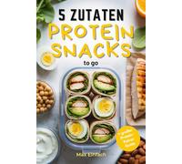 5 Zutaten Protein Snacks to go: 50 schnelle, gesunde Rezepte für Meal Prep und Fitness