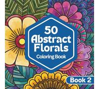 50 Abstract Florals: A Coloring Book for Relaxation and Calm | Abstract Floral Designs for Stress Relief and Creative Escape: Book Two (Abstract ... Series for Relaxation, Creativity & Calm)