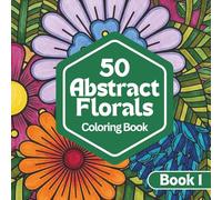 50 Abstract Florals: A Coloring Book for Relaxation and Calm | Abstract Floral Designs for Stress Relief and Creative Escape: Book One (Abstract ... Series for Relaxation, Creativity & Calm)