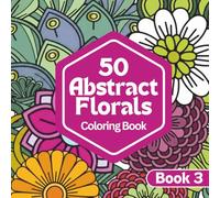 50 Abstract Florals: A Coloring Book for Relaxation and Calm | Abstract Floral Designs for Stress Relief and Creative Escape: Book Three (Abstract ... Series for Relaxation, Creativity & Calm)