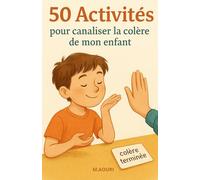 50 activités pour canaliser la colère de mon enfant: Des outils ludiques pour l’aider à mieux gérer ses émotions