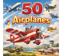 50 Airplanes: A Gentle Introduction to Airplanes for Little Learners (The 50 Things Kids Should Know Series)