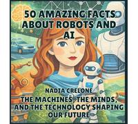 50 Amazing Facts About Robots and AI: The Machines, the Minds, and the Technology Shaping Our Future: 10 (50 Facts for Curious Kids)