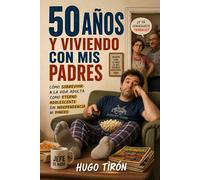 50 Años Y Viviendo Con Mis Padres: Cómo Sobrevivir A La Vida Adulta Como Eterno Adolescente Sin Independencia Ni Dinero