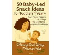 50 Baby-Led Snack Ideas for Toddlers 1 Year+: Easy Finger Foods to Encourage Independence and Healthy Habits: Mommy Don’t Worry, I Have an Idea