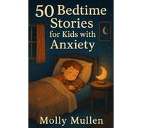 50 Bedtime Stories for Kids with Anxiety: Calming Tales to Help Children Feel Safe, Loved, and Peaceful at Night