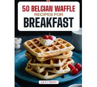 50 BELGIAN WAFFLE RECIPES FOR BREAKFAST: Golden, Fluffy, and Irresistible Creations Featuring Sweet & Savory Variations, Classic Brunch Favorites, and ... COLLECTION | COOKBOOK FOR EVERYONE)