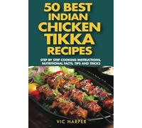 50 Best Indian Chicken Tikka Recipes, Step by Step Cooking Instructions, Nutritional Facts, Tips & Tricks: Delicacy of Indian Cuisine, Most Popular ... Non Veg Cook Book (Vic Harper Recipe Series)