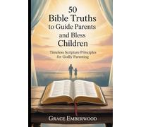 50 Bible Truths to Guide Parents and Bless Children: Timeless Scripture Principles for Godly Parenting