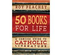 50 Books for Life: A Concise Guide to Catholic Literature