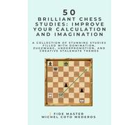 50 Brilliant Chess Studies: Improve Your Calculation and Imagination: A collection of stunning studies filled with domination, zugzwang, underpromotion, and creative stalemate themes