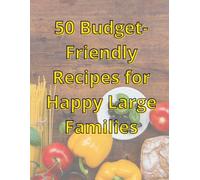 50 Budget-Friendly Recipes for Happy Large Families: Simple, Tasty Recipes for Family Meals on a Budget