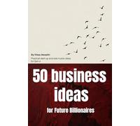 50 Business Ideas for Future Billionaires: Entrepreneur Mindset, Core Business Truths and 50 Profitable Ideas You Can Start from Scratch