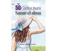50 Cartas para sanar el alma: Palabras que abrazan el alma, ejercicios y reflexiones para sanar desde el amor propio y la presencia.