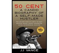 50 Cent - A CANDID BIOGRAPHY OF A SELF-MADE HUSTLER: THE LIFE AND TIMES OF CURTIS "50 Cent" JACKSON; RAPPER, SINGER, SONGWRITER, ACTOR, ENTREPRENEUR, INVESTOR