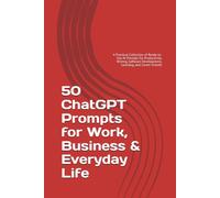 50 ChatGPT Prompts for Work, Business & Everyday Life: A Practical Collection of Ready-to-Use AI Prompts for Productivity, Writing, Software ... and Career Growth (AI Productivity Series)