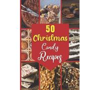 50 Christmas Candy Recipes: Christmas Sweet and tasty Easy to Make Brittles, Toffies, Truffles, Barks, Clusters, Fudge and Caramels Recipes for the Celebrate Holidays with Your Whole Family