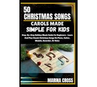 50 CHRISTMAS SONGS CAROLS MADE SIMPLE FOR KIDS: Step-By-Step Holiday Music Guide For Beginners - Learn And Play Classic Christmas Songs On Piano, Guitar, Ukulele, Recorder, Or Voice