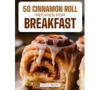 50 CINNAMON ROLL RECIPES FOR BREAKFAST: Warm, Gooey, and Irresistibly Sweet Creations Featuring Classic Favorites, Creative Flavors, and Easy Homemade ... COLLECTION | COOKBOOK FOR EVERYONE)