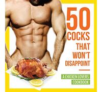 50 Cocks That Won't Disappoint - A Chicken Lovers Cookbook: 50 Delectable Chicken Recipes That Will Have Them Begging for More