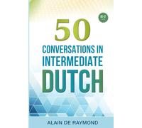 50 Conversations in intermediate Dutch: Improve Your Spoken Dutch With Authentic Dialogues for B1-B2 learners: Everyday Expressions, Idioms, Belgian & Dutch Culture, and 900+ Words Explained