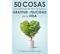 50 Cosas Que Puedes Hacer para Cultivar la Felicidad y Gratitud en Tu Vida