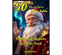 50 Cose Che Non Sai su Babbo Natale - Il Manuale Segreto del Polo Nord: Libri e Storie Fantasy Middle Grade Coming-Of-Age Azione Avventura Mistero ... e Ragazzi 9 10 11 12 13 14 15 anni e oltre.
