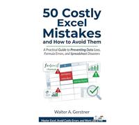 50 Costly Excel Mistakes and How to Avoid Them: A Practical Guide to Preventing Data Loss, Formula Errors, and Spreadsheet Disasters