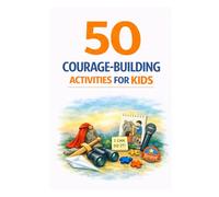 50 Courage-Building Activities for Kids: Fun and Simple Ways to Help Children Build Confidence, Overcome Fears, Try New Things, and Speak Up (101 Families)
