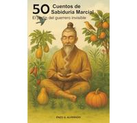 50 Cuentos de Sabiduría Marcial: El jardín del guerrero invisible