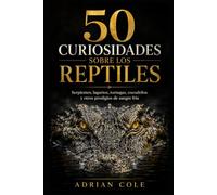 50 CURIOSIDADES SOBRE LOS REPTILES: Serpientes, lagartos, tortugas, cocodrilos y otros prodigios de sangre fría (Secretos de la naturaleza)
