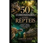50 CURIOSIDADES SOBRE RÉPTEIS: Serpentes, lagartos, tartarugas, crocodilos e outros prodígios de sangue frio