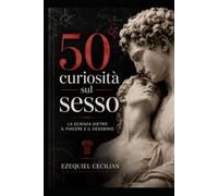 50 curiosità sul sesso: La scienza dietro il piacere e il desiderio (Biblioteca dell’umano moderno)