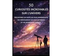 50 CURIOSITÉS INCROYABLES SUR L’UNIVERS: Découvrez les faits les plus surprenants, les phénomènes les plus extrêmes et les secrets du cosmos